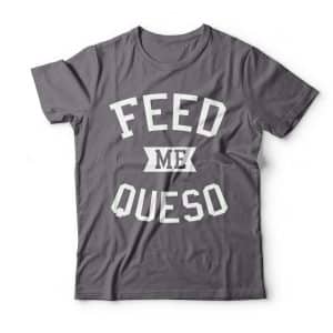 feed me queso t-shirt